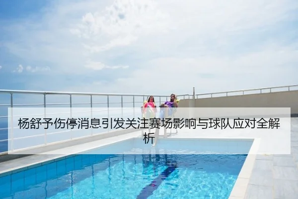 杨舒予伤停消息引发关注赛场影响与球队应对全解析