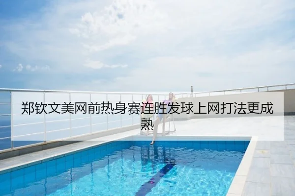 郑钦文美网前热身赛连胜发球上网打法更成熟