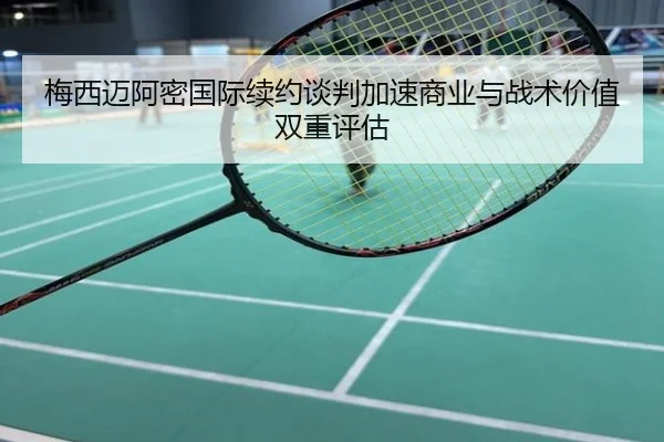 梅西迈阿密国际续约谈判加速商业与战术价值双重评估